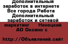 Дополнительный заработок в интернете - Все города Работа » Дополнительный заработок и сетевой маркетинг   . Ненецкий АО,Оксино с.